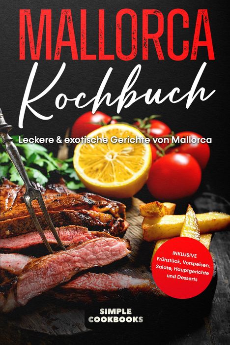 Simple Cookbooks: Mallorca Kochbuch: Leckere &amp; exotische Gerichte von Mallorca, Buch