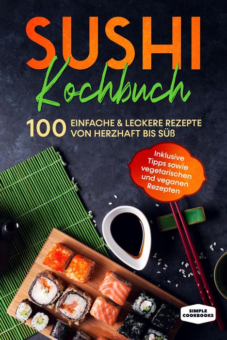 Simple Cookbooks: Sushi Kochbuch: 100 einfache &amp; leckere Rezepte von herzhaft bis süß, Buch