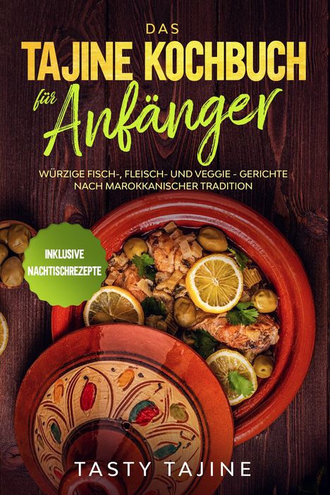 Tasty Tajine: Das Tajine Kochbuch für Anfänger: Würzige Fisch-, Fleisch- und Veggie Gerichte nach marokkanischer Tradition - Inklusive Nachtischrezepte, Buch