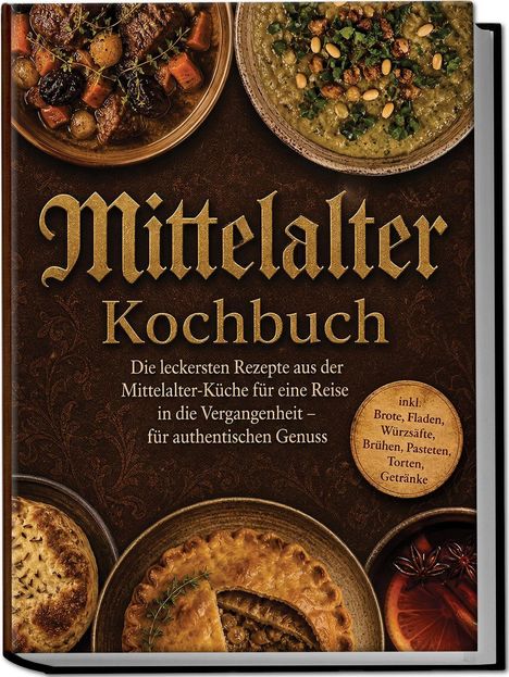 "Mittelalter Kochbuch" mit rustikalen Gerichten, darunter ein Eintopf, eine Suppe, eine Pastete und Gewürzgetränke.