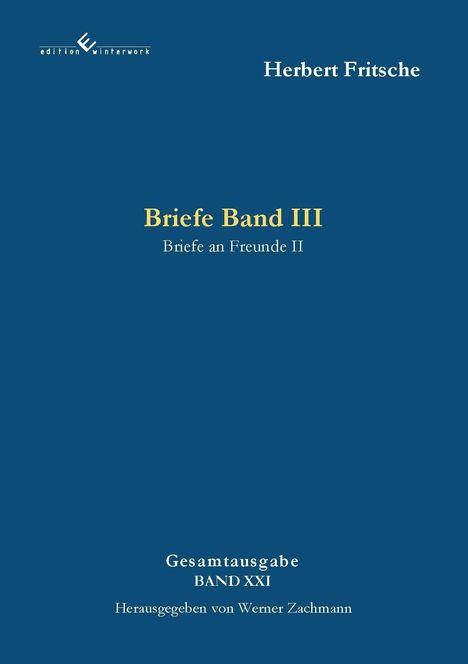 Herbert Fritsche: Briefe Band III, Briefe an Freunde II. Gesamtausgabe BAND XXI. Herausgegeben von Werner Zachmann.