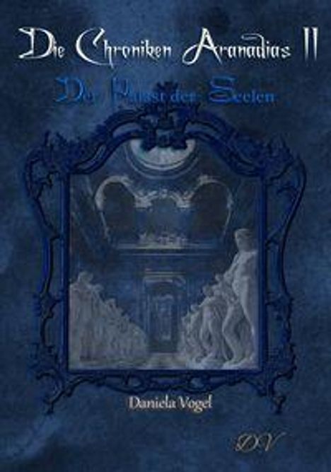 Text: "Die Chroniken Aranadias II, Der Palast der Seelen, Daniela Vogel".

Beschreibung: Eine blaue Illustrations-Abbildung mit statuesken Figuren und einem verzierten Rahmen.