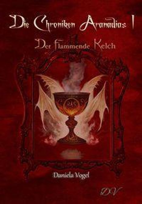 „Die Chroniken Aranadias I. Der Flammende Kelch. Daniela Vogel.“ Ein Kelch mit Flammen und Flügeln auf rotem Hintergrund.