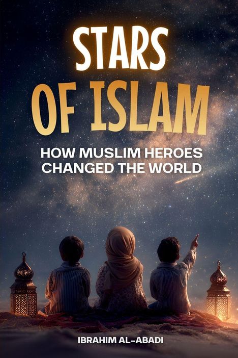 "Stars of Islam: How Muslim Heroes Changed the World. Ibrahim Al-Abadi." Drei Kinder unter Sternenhimmel mit Laternen.