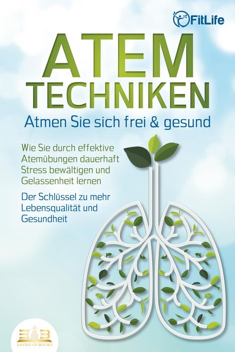 Fit Life: ATEMTECHNIKEN - Atmen Sie sich frei &amp; gesund: Wie Sie durch effektive Atemübungen dauerhaft Stress bewältigen und Gelassenheit lernen - Der Schlüssel zu mehr Lebensqualität und Gesundheit, Buch