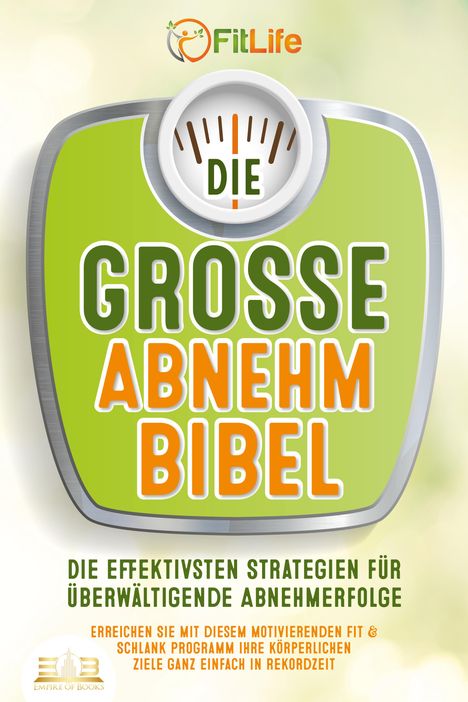 Fit Life: DIE GROSSE ABNEHMBIBEL: Die effektivsten Strategien für überwältigende Abnehmerfolge - Erreichen Sie mit diesem motivierenden Fit &amp; Schlank Programm Ihre körperlichen Ziele ganz einfach in Rekordzeit, Buch