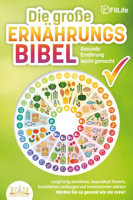 Fit Life: DIE GROSSE ERNÄHRUNGSBIBEL - Gesunde Ernährung leicht gemacht: Langfristig abnehmen, Gesundheit fördern, Krankheiten vorbeugen und Immunsystem stärken - Werden Sie so gesund wie nie zuvor!, Buch