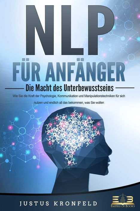 Justus Kronfeld: NLP FÜR ANFÄNGER - Die Macht des Unterbewusstseins: Wie Sie die Kraft der Psychologie, Kommunikation und Manipulationstechniken für sich nutzen und endlich all das bekommen, was Sie wollen, Buch