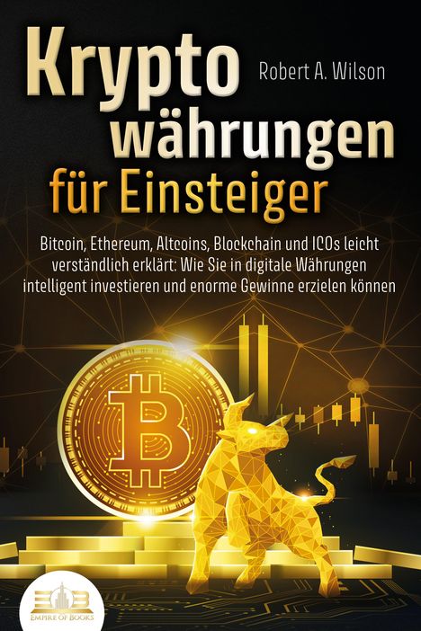 Robert A. Wilson: KRYPTOWÄHRUNGEN FÜR EINSTEIGER - Bitcoin, Ethereum, Altcoins, Blockchain und ICOs leicht verständlich erklärt: Wie Sie in digitale Währungen intelligent investieren und enorme Gewinne erzielen können, Buch