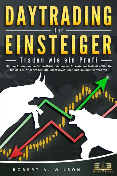 Robert A. Wilson: DAYTRADING FÜR EINSTEIGER - Traden wie ein Profi: Mit den Strategien der Super-Erfolgreichen zur finanziellen Freiheit - Wie Sie Ihr Geld in Krisenzeiten intelligent unvestieren und gekonnt vermehren., Buch