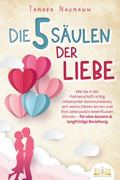 Tamara Naumann: Die 5 Säulen der Liebe: Wie Sie in der Partnerschaft richtig miteinander kommunizieren, sich wertschätzen lernen und Ihre Liebe positiv beeinflussen können - für eine bessere &amp; langfristige Beziehung, Buch