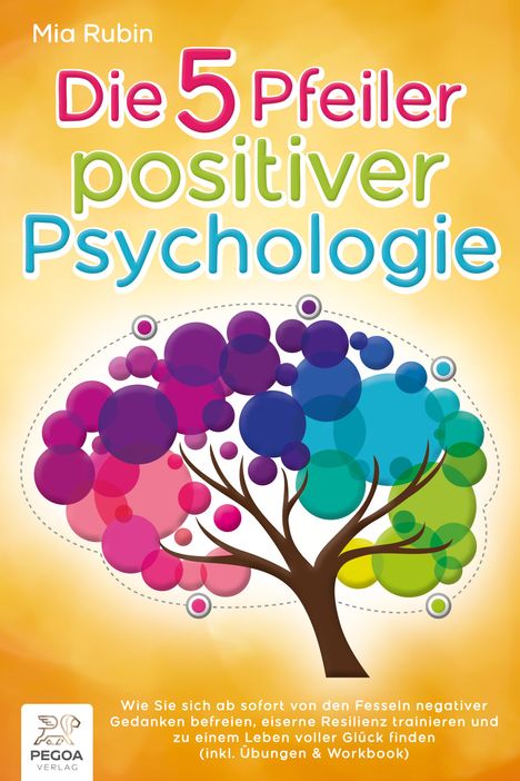 Mia Rubin: Die 5 Pfeiler positiver Psychologie: Wie Sie sich ab sofort von den Fesseln negativer Gedanken befreien, eiserne Resilienz trainieren und zu einem Leben voller Glück finden (inkl. Übungen &amp; Workbook), Buch