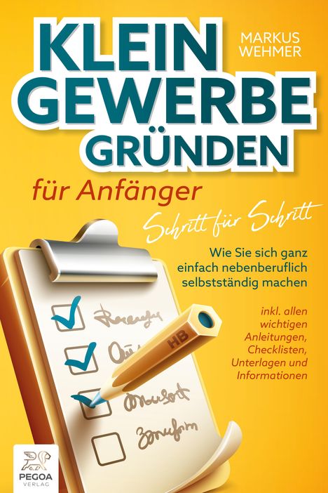 Markus Wehmer: Kleingewerbe gründen für Anfänger - Schritt für Schritt: Wie Sie sich ganz einfach nebenberuflich selbstständig machen (inkl. wichtigen Anleitungen, Checklisten, Unterlagen und Informationen), Buch