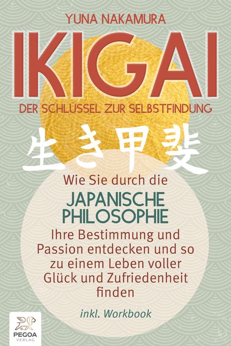 Yuna Nakamura: Ikigai - Der Schlüssel zur Selbstfindung: Wie Sie durch die japanische Philosophie Ihre Bestimmung und Passion entdecken und so zu einem Leben voller Glück und Zufriedenheit finden (inkl. Workbook), Buch