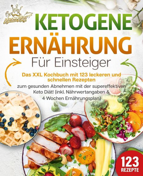 Kitchen King: Ketogene Ernährung für Einsteiger: Das XXL Kochbuch mit 123 leckeren und schnellen Rezepten zum gesunden Abnehmen mit der supereffektiven Keto Diät! Inkl. Nährwertangaben und 4 Wochen Ernährungsplan, Buch