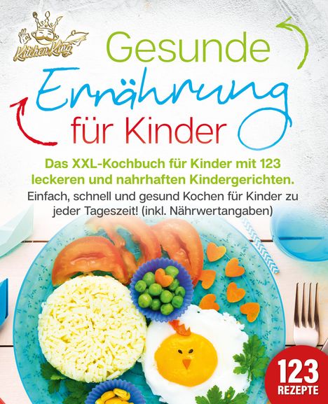 Kitchen King: Gesunde Ernährung für Kinder: Das XXL-Kochbuch für Kinder mit 123 leckeren und nahrhaften Kindergerichten. Einfach, schnell und gesund kochen für Kinder zu jeder Tageszeit! (inkl. Nährwertangaben), Buch