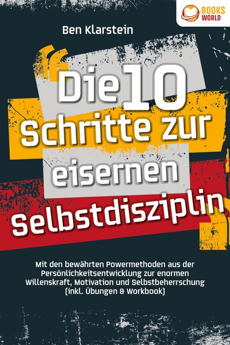 Ben Klarstein: Die 10 Schritte zur eisernen Selbstdisziplin: Mit den bewährten Powermethoden aus der Persönlichkeitsentwicklung zur enormen Willenskraft, Motivation und Selbstbeherrschung (inkl. Übungen &amp; Workbook), Buch