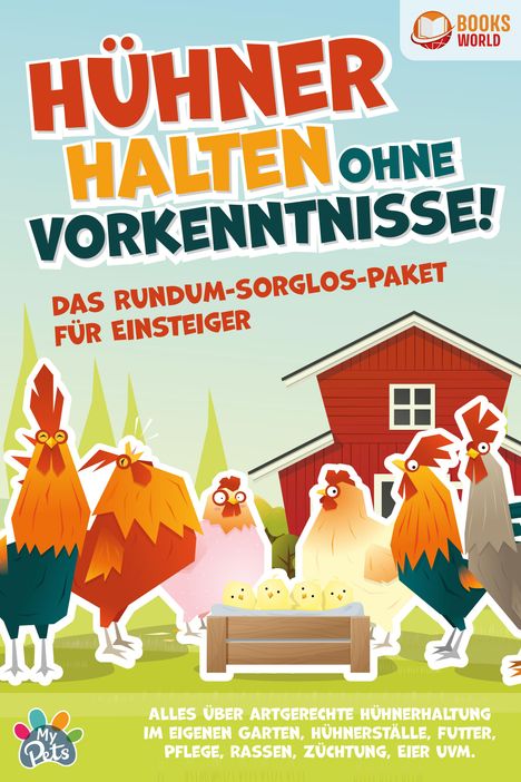 Hühner halten ohne Vorkenntnisse! Das Rundum-sorglos-Paket für Einsteiger: Alles über artgerechte Hühnerhaltung im eigenen Garten, Hühnerställe, Futter, Pflege, Rassen, Züchtung, Eier und vieles mehr, Buch