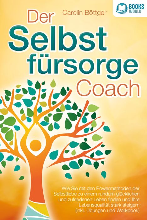 Carolin Böttger: Der Selbstfürsorge Coach: Wie Sie mit den Powermethoden der Selbstliebe zu einem rundum glücklichen und zufriedenen Leben finden und Ihre Lebensqualität stark verbessern (inkl. Übungen und Workbook), Buch