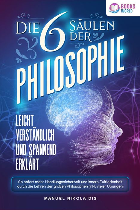 Manuel Nikolaidis: Die 6 Säulen der Philosophie: Leicht verständlich und spannend erklärt - Ab sofort mehr Handlungssicherheit und innere Zufriedenheit durch die Lehren der großen Philosophen (inkl. vieler Übungen), Buch