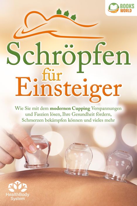 Health BodySystem: Schröpfen für Einsteiger - Die universelle Wunderwaffe: Wie Sie mit dem modernen Cupping Verspannungen und Faszien lösen, Ihre Gesundheit fördern, Schmerzen bekämpfen können und vieles mehr, Buch