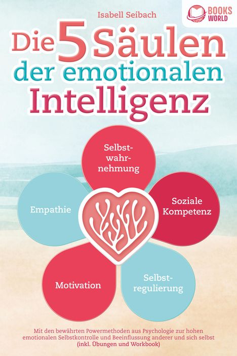 Isabell Seibach: Die 5 Säulen der emotionalen Intelligenz: Mit den bewährten Powermethoden aus der Psychologie zur hohen emotionalen Selbstkontrolle und Beeinflussung anderer und sich selbst (inkl Übungen &amp; Workbook), Buch