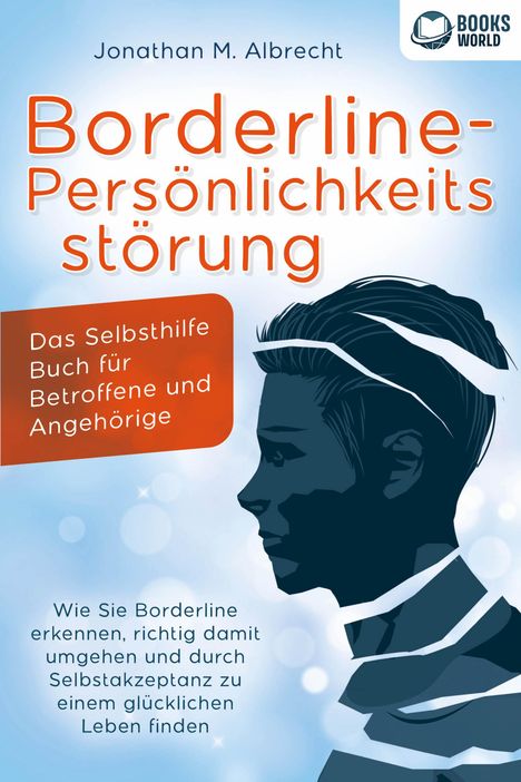 Jonathan M. Albrecht: Borderline-Persönlichkeitsstörung - Das Selbsthilfe Buch für Betroffene und Angehörige: Wie Sie Borderline erkennen, richtig damit umgehen und durch Selbstakzeptanz zu einem glücklichen Leben finden, Buch