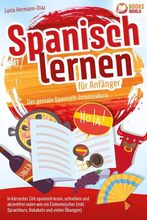 Lucia Herrmann-Diaz: Spanisch lernen für Anfänger - Der geniale Spanisch-Intensivkurs: In kürzester Zeit spanisch lesen, schreiben und akzentfrei reden wie ein Einheimischer (inkl. Sprachkurs, Vokabeln &amp; vielen Übungen), Buch