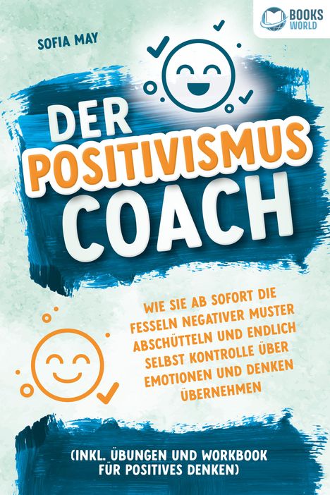 Sofia May: Der Positivismus Coach: Wie Sie ab sofort die Fesseln negativer Muster abschütteln und endlich selbst Kontrolle über Emotionen und Denken übernehmen (inkl. Übungen und Workbook für positives Denken), Buch