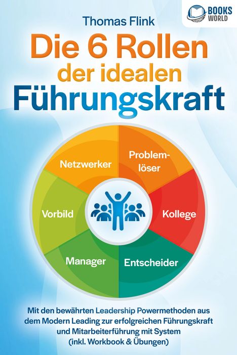 Thomas Flink: Die 6 Rollen der idealen Führungskraft: Mit den bewährten Leadership Powermethoden aus dem Modern Leading zur erfolgreichen Führungskraft und Mitarbeiterführung mit System (inkl. Workbook &amp; Übungen), Buch