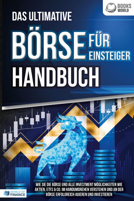 Das ultimative BÖRSE FÜR EINSTEIGER Handbuch: Wie Sie die Börse und alle Investment Möglichkeiten wie Aktien, ETFs &amp; Co. im Handumdrehen verstehen und an der Börse erfolgreich agieren und investieren, Buch