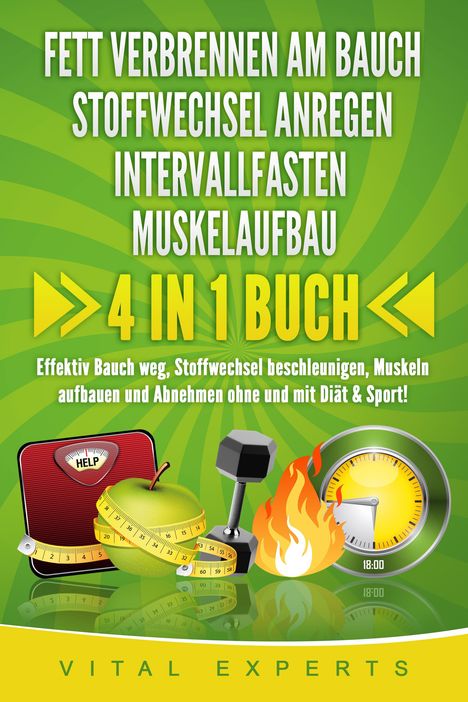 Vital Experts: FETT VERBRENNEN AM BAUCH - STOFFWECHSEL ANREGEN - INTERVALLFASTEN - MUSKELAUFBAU: 4 in 1 Buch! Effektiv Bauch weg, Stoffwechsel beschleunigen, Muskeln aufbauen und Abnehmen ohne und mit Diät &amp; Sport!, Buch