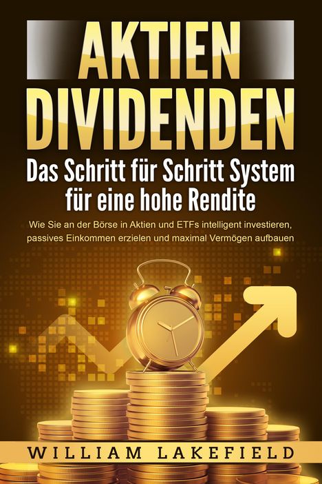 William Lakefield: AKTIEN DIVIDENDEN - Das Schritt für Schritt System für eine hohe Rendite: Wie Sie an der Börse in Aktien und ETFs intelligent investieren, passives Einkommen erzielen und maximal Vermögen aufbauen, Buch