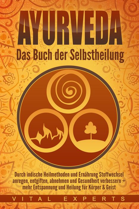 Vital Experts: Ayurveda: Das Buch der Selbstheilung. Durch indische Heilmethoden und Ernährung Stoffwechsel anregen, entgiften, abnehmen und Gesundheit verbessern + mehr Entspannung und Heilung für Körper &amp; Geist, Buch