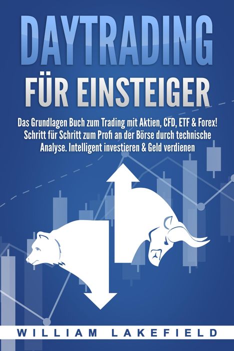 William Lakefield: DAYTRADING FÜR EINSTEIGER: Das Grundlagen Buch zum Trading mit Aktien, CFD, ETF &amp; Forex! Schritt für Schritt zum Profi durch technische Analyse. Intelligent investieren &amp; Geld verdienen, Buch