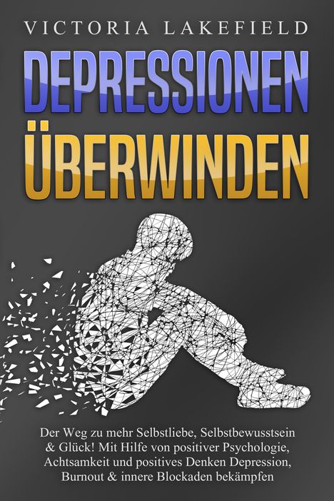 Victoria Lakefield: DEPRESSIONEN ÜBERWINDEN: Der Weg zu mehr Selbstliebe, Selbstbewusstsein &amp; Glück! Mit Hilfe von positiver Psychologie, Achtsamkeit und positives Denken Depression, Burnout &amp; innere Blockaden bekämpfen, Buch