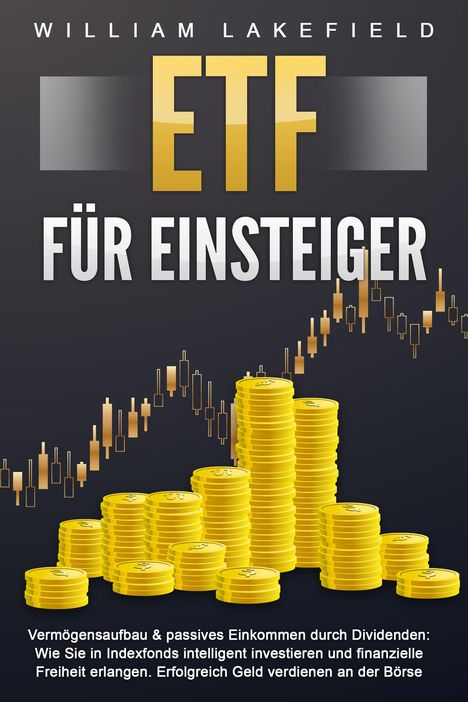 William Lakefield: ETF FÜR EINSTEIGER - Vermögensaufbau &amp; passives Einkommen durch Dividenden: Wie Sie in Indexfonds intelligent investieren und finanzielle Freiheit erlangen. Erfolgreich Geld verdienen an der Börse, Buch