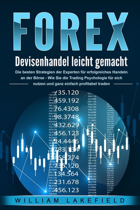 William Lakefield: FOREX - Devisenhandel leicht gemacht: Die besten Strategien der Experten für erfolgreiches Handeln an der Börse - Wie Sie die Trading Psychologie für sich nutzen und ganz einfach profitabel traden, Buch