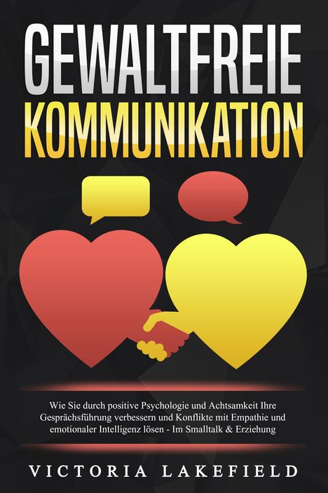 Viktoria Lakefield: GEWALTFREIE KOMMUNIKATION: Wie Sie durch positive Psychologie und Achtsamkeit Ihre Gesprächsführung verbessern und Konflikte mit Empathie und emotionaler Intelligenz lösen - Im Smalltalk &amp; Erziehung, Buch