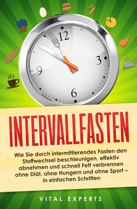 Vital Experts: Intervallfasten: Wie Sie durch intermittierendes Fasten den Stoffwechsel beschleunigen, effektiv abnehmen und schnell Fett verbrennen ohne Diät, ohne Hungern und ohne Sport - in einfachen Schritten, Buch