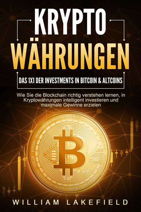 William Lakefield: KRYPTOWÄHRUNGEN - Das 1x1 der Investments in Bitcoin &amp; Altcoins: Wie Sie die Blockchain richtig verstehen lernen, in Kryptowährungen intelligent investieren und maximale Gewinne erzielen, Buch