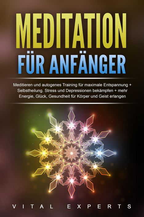 Vital Experts: Meditation für Anfänger: Meditieren und autogenes Training für maximale Entspannung und Selbstheilung. Stress und Depressionen bekämpfen + mehr Energie, Glück, Gesundheit für Körper und Geist erlangen, Buch