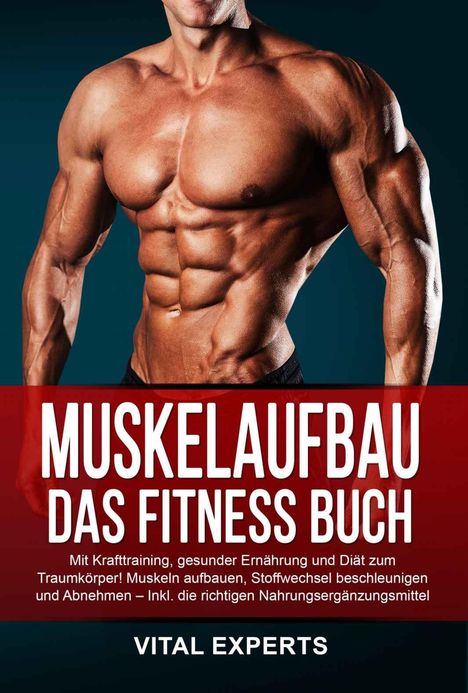 Vital Experts: Muskelaufbau: Das Fitness Buch. Mit Krafttraining, gesunder Ernährung und Diät zum Traumkörper! Muskeln aufbauen, Stoffwechsel beschleunigen und Abnehmen - Inkl. die richtigen Nahrungsergänzungsmittel, Buch