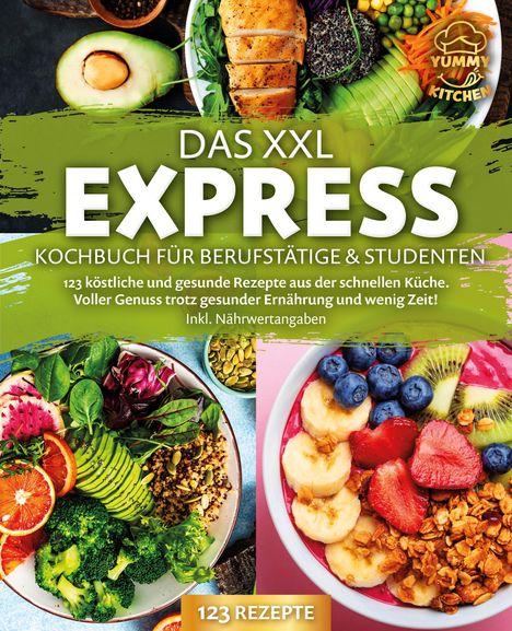 Yummy Kitchen: Das XXL Express Kochbuch für Berufstätige &amp; Studenten: 123 köstliche und gesunde Rezepte aus der schnellen Küche. Voller Genuss trotz gesunder Ernährung und wenig Zeit! Inkl. Nährwertangaben, Buch