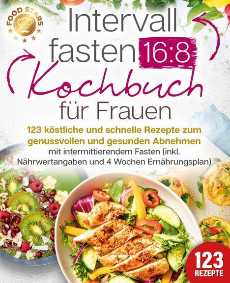 Food Stars: Intervallfasten 16:8 Kochbuch für Frauen: 123 köstliche und schnelle Rezepte zum genussvollen und gesunden Abnehmen mit intermittierendem Fasten (inkl. Nährwertangaben und 4 Wochen Ernährungsplan), Buch