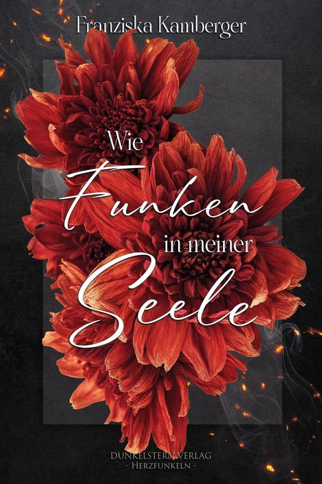 Text: "Wie Funken in meiner Seele" von Franziska Kamberger. Rote Blumen auf dunklem Hintergrund. Rauch und Funken.