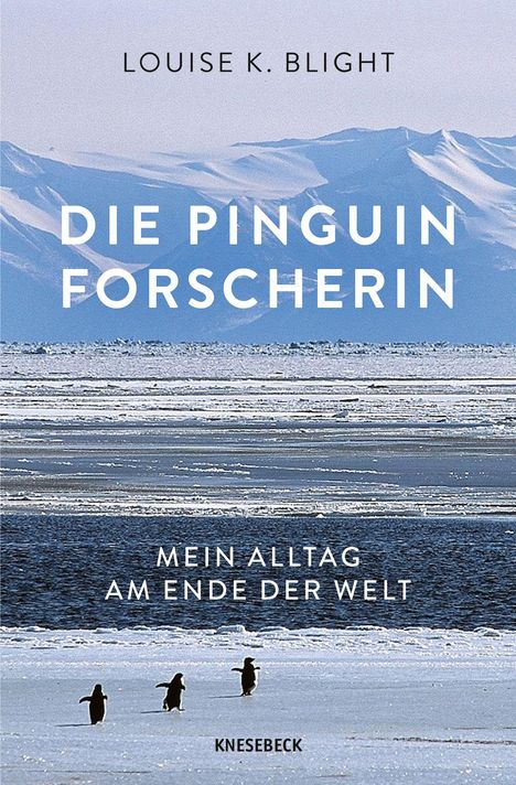 "LOUISE K. BLIGHT, DIE PINGUIN FORSCHERIN, MEIN ALLTAG AM ENDE DER WELT, KNESEBECK." Drei Pinguine auf Eis vor Bergen.