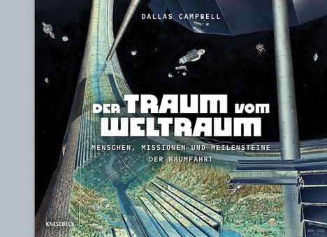 Texte: „Dallas Campbell“, „Der Traum vom Weltraum“, „Menschen, Missionen und Meilensteine der Raumfahrt“, „Knesebeck“. Illustration eines futuristischen Weltraumhabitats mit Raumschiffen.