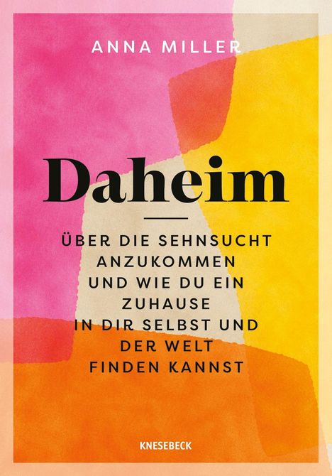 Text: "ANNA MILLER, Daheim, ÜBER DIE SEHNSUCHT ANZUKOMMEN UND WIE DU EIN ZUHAUSE IN DIR SELBST UND DER WELT FINDEN KANNST, KNESEBECK."  
Hintergrund: Bunte abstrakte Muster in Pink, Orange und Gelb.