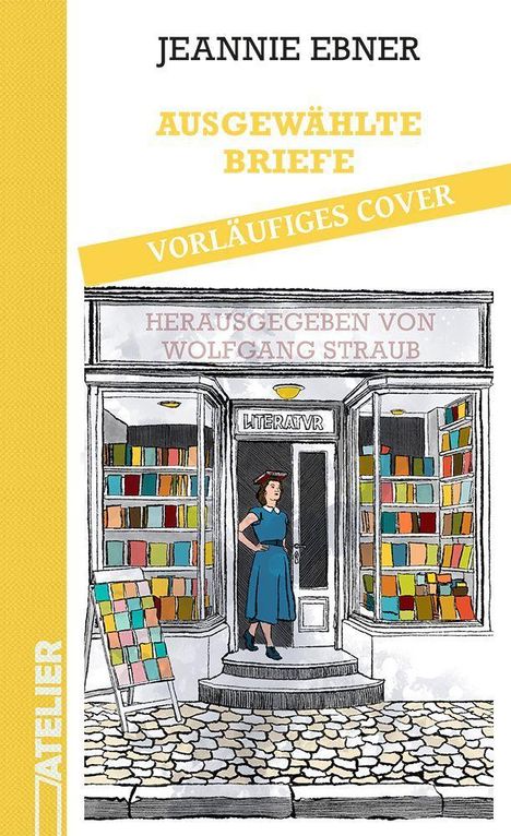 "JEANNIE EBNER, AUSGEWÄHLTE BRIEFE, VORLÄUFIGES COVER" in Gelb, Frau in blauer Kleidung vor einem Buchladen mit Büchern.
